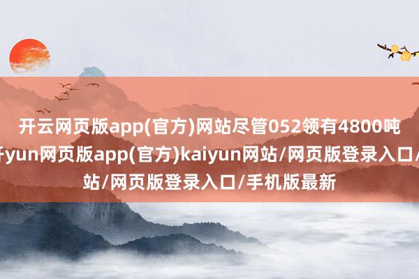 开云网页版app(官方)网站尽管052领有4800吨的排水量-开yun网页版app(官方)kaiyun网站/网页版登录入口/手机版最新