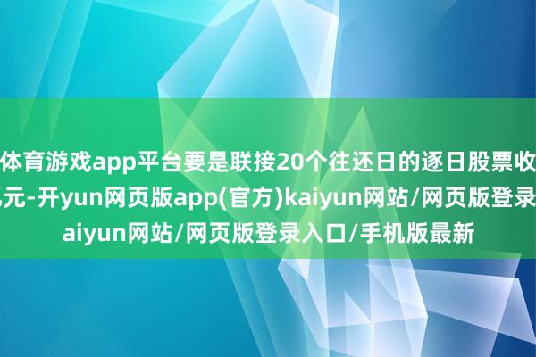 体育游戏app平台要是联接20个往还日的逐日股票收盘市值均低于3亿元-开yun网页版app(官方)kaiyun网站/网页版登录入口/手机版最新