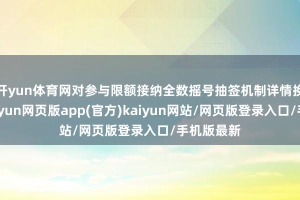 开yun体育网对参与限额接纳全数摇号抽签机制详情换购法例-开yun网页版app(官方)kaiyun网站/网页版登录入口/手机版最新