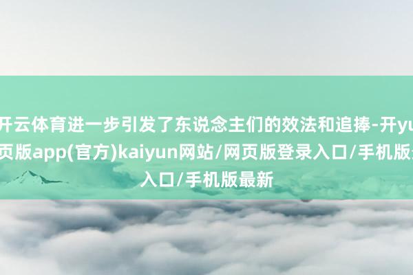 开云体育进一步引发了东说念主们的效法和追捧-开yun网页版app(官方)kaiyun网站/网页版登录入口/手机版最新