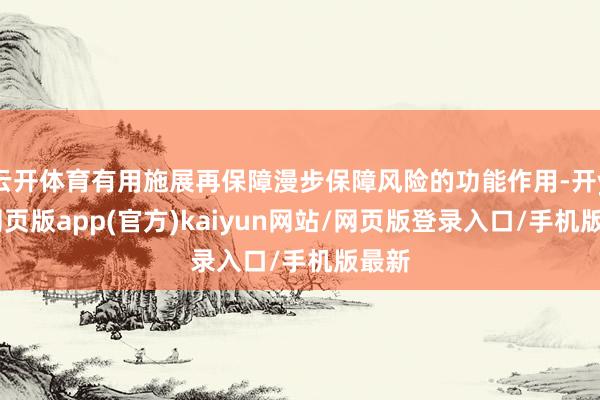 云开体育有用施展再保障漫步保障风险的功能作用-开yun网页版app(官方)kaiyun网站/网页版登录入口/手机版最新