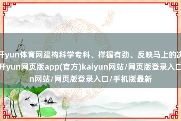 开yun体育网建构科学专科、撑握有劲、反映马上的决策支握机制-开yun网页版app(官方)kaiyun网站/网页版登录入口/手机版最新