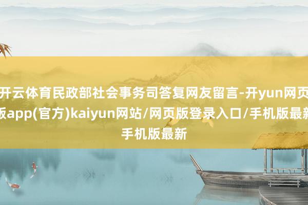 开云体育民政部社会事务司答复网友留言-开yun网页版app(官方)kaiyun网站/网页版登录入口/手机版最新