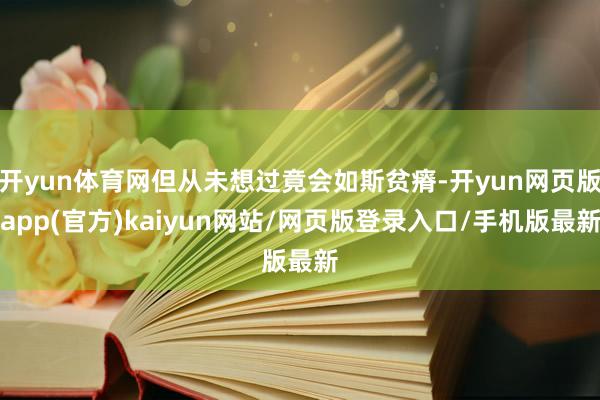 开yun体育网但从未想过竟会如斯贫瘠-开yun网页版app(官方)kaiyun网站/网页版登录入口/手机版最新