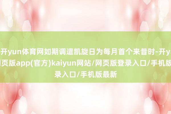 开yun体育网如期调遣凯旋日为每月首个来昔时-开yun网页版app(官方)kaiyun网站/网页版登录入口/手机版最新