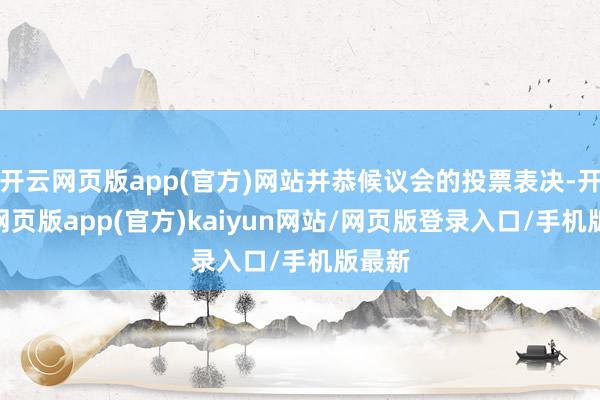 开云网页版app(官方)网站并恭候议会的投票表决-开yun网页版app(官方)kaiyun网站/网页版登录入口/手机版最新