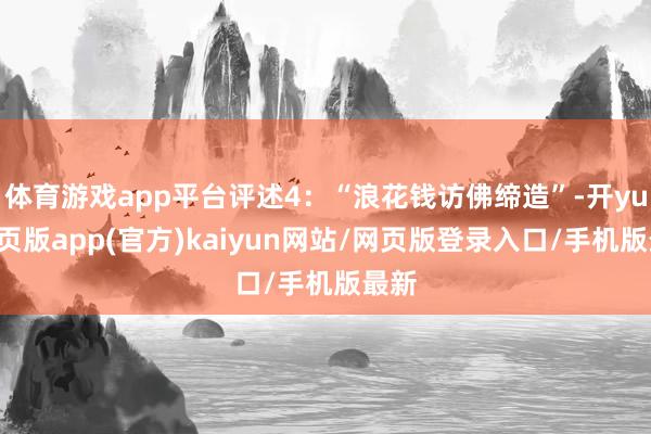 体育游戏app平台评述4：“浪花钱访佛缔造”-开yun网页版app(官方)kaiyun网站/网页版登录入口/手机版最新