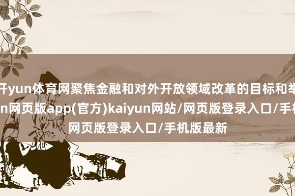 开yun体育网聚焦金融和对外开放领域改革的目标和举措-开yun网页版app(官方)kaiyun网站/网页版登录入口/手机版最新