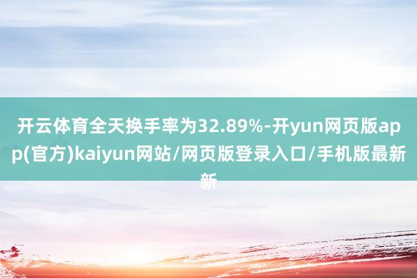 开云体育全天换手率为32.89%-开yun网页版app(官方)kaiyun网站/网页版登录入口/手机版最新