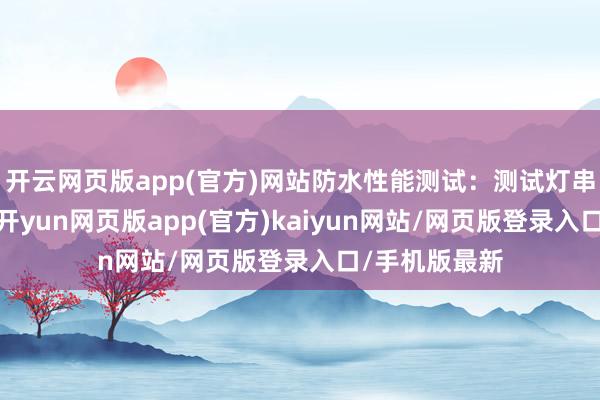 开云网页版app(官方)网站防水性能测试：测试灯串的防水性能-开yun网页版app(官方)kaiyun网站/网页版登录入口/手机版最新