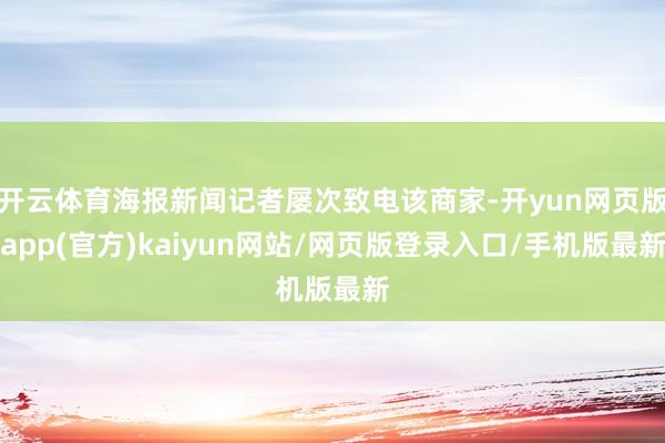 开云体育海报新闻记者屡次致电该商家-开yun网页版app(官方)kaiyun网站/网页版登录入口/手机版最新