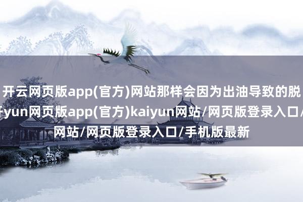 开云网页版app(官方)网站那样会因为出油导致的脱妆更赶快-开yun网页版app(官方)kaiyun网站/网页版登录入口/手机版最新