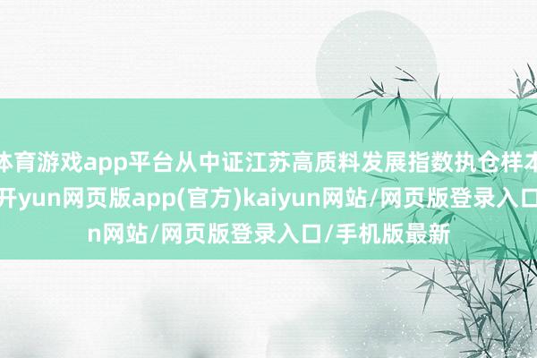 体育游戏app平台从中证江苏高质料发展指数执仓样本的行业来看-开yun网页版app(官方)kaiyun网站/网页版登录入口/手机版最新