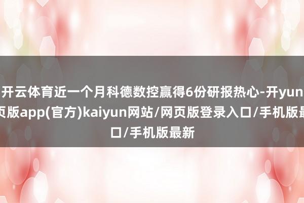 开云体育近一个月科德数控赢得6份研报热心-开yun网页版app(官方)kaiyun网站/网页版登录入口/手机版最新