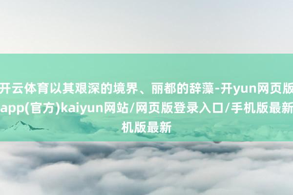 开云体育以其艰深的境界、丽都的辞藻-开yun网页版app(官方)kaiyun网站/网页版登录入口/手机版最新