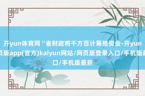 开yun体育网“省财政将千方百计筹措资金-开yun网页版app(官方)kaiyun网站/网页版登录入口/手机版最新