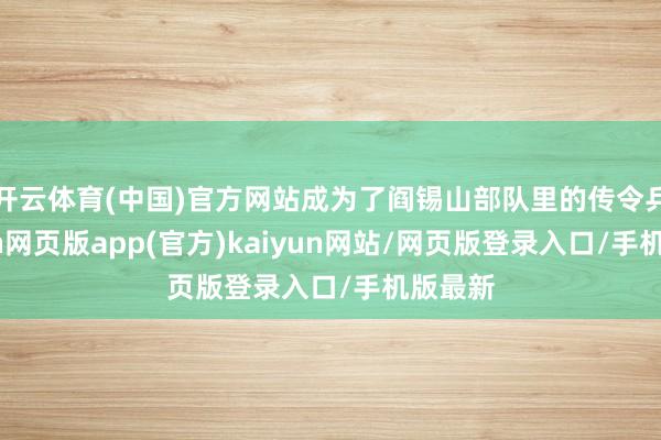 开云体育(中国)官方网站成为了阎锡山部队里的传令兵-开yun网页版app(官方)kaiyun网站/网页版登录入口/手机版最新