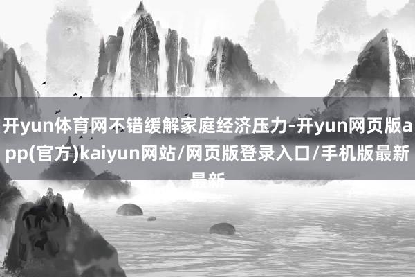 开yun体育网不错缓解家庭经济压力-开yun网页版app(官方)kaiyun网站/网页版登录入口/手机版最新