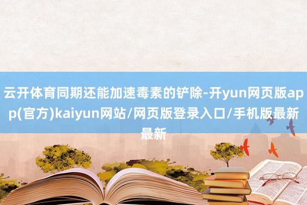 云开体育同期还能加速毒素的铲除-开yun网页版app(官方)kaiyun网站/网页版登录入口/手机版最新