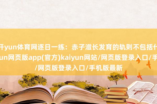 开yun体育网逐日一练：赤子滋长发育的轨则不包括什么？-开yun网页版app(官方)kaiyun网站/网页版登录入口/手机版最新