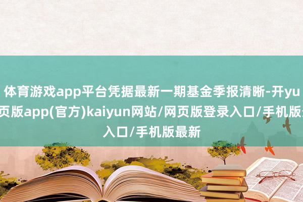 体育游戏app平台凭据最新一期基金季报清晰-开yun网页版app(官方)kaiyun网站/网页版登录入口/手机版最新