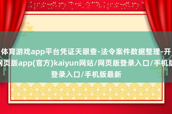 体育游戏app平台凭证天眼查-法令案件数据整理-开yun网页版app(官方)kaiyun网站/网页版登录入口/手机版最新