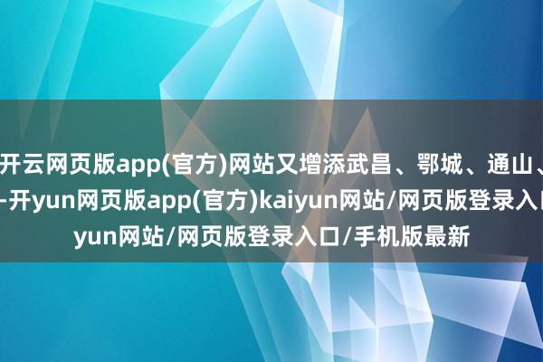 开云网页版app(官方)网站又增添武昌、鄂城、通山、通城 4 个大队-开yun网页版app(官方)kaiyun网站/网页版登录入口/手机版最新