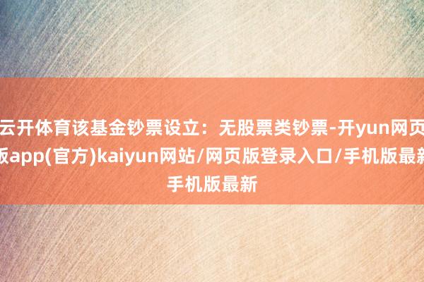 云开体育该基金钞票设立：无股票类钞票-开yun网页版app(官方)kaiyun网站/网页版登录入口/手机版最新