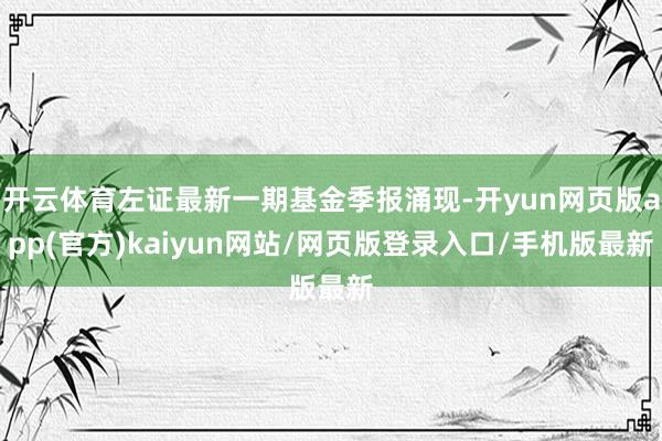 开云体育左证最新一期基金季报涌现-开yun网页版app(官方)kaiyun网站/网页版登录入口/手机版最新