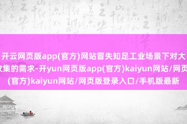 开云网页版app(官方)网站冒失知足工业场景下对大数据量、高频率数据收集的需求-开yun网页版app(官方)kaiyun网站/网页版登录入口/手机版最新