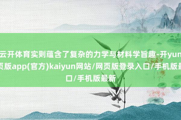 云开体育实则蕴含了复杂的力学与材料学旨趣-开yun网页版app(官方)kaiyun网站/网页版登录入口/手机版最新