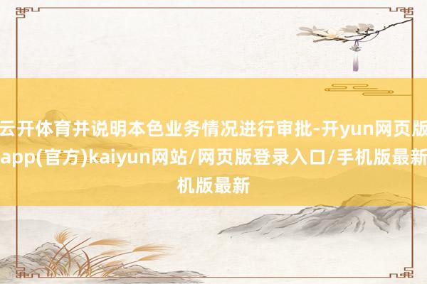 云开体育并说明本色业务情况进行审批-开yun网页版app(官方)kaiyun网站/网页版登录入口/手机版最新