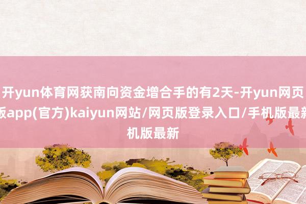 开yun体育网获南向资金增合手的有2天-开yun网页版app(官方)kaiyun网站/网页版登录入口/手机版最新