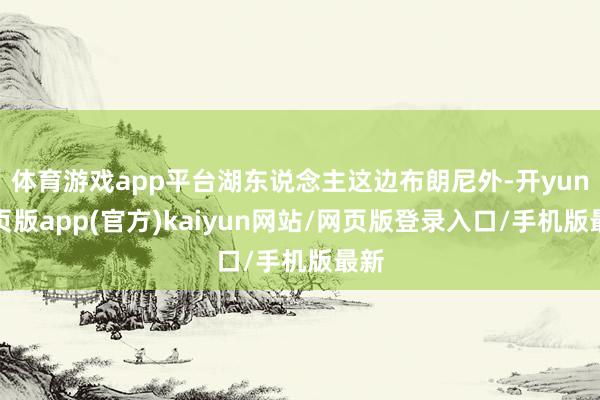 体育游戏app平台湖东说念主这边布朗尼外-开yun网页版app(官方)kaiyun网站/网页版登录入口/手机版最新