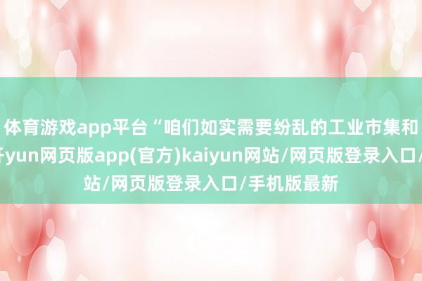 体育游戏app平台　　“咱们如实需要纷乱的工业市集和汽车市集-开yun网页版app(官方)kaiyun网站/网页版登录入口/手机版最新