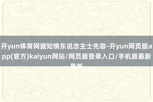 开yun体育网据知情东说念主士先容-开yun网页版app(官方)kaiyun网站/网页版登录入口/手机版最新