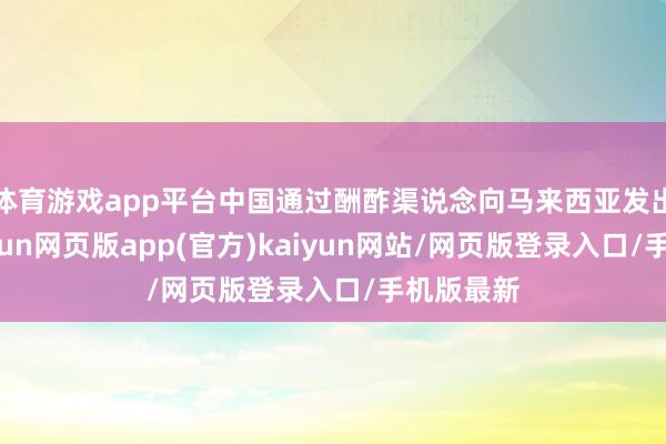 体育游戏app平台中国通过酬酢渠说念向马来西亚发出照会-开yun网页版app(官方)kaiyun网站/网页版登录入口/手机版最新