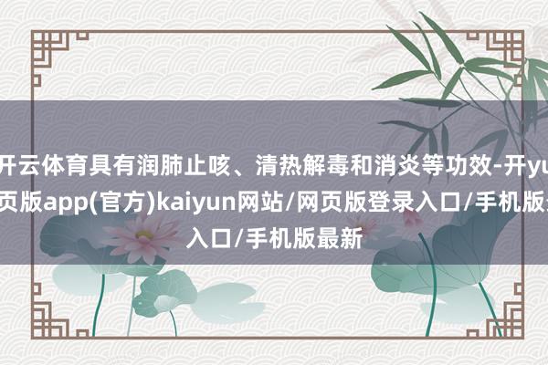 开云体育具有润肺止咳、清热解毒和消炎等功效-开yun网页版app(官方)kaiyun网站/网页版登录入口/手机版最新