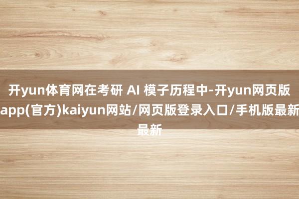 开yun体育网在考研 AI 模子历程中-开yun网页版app(官方)kaiyun网站/网页版登录入口/手机版最新